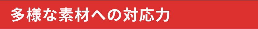 多様な素材への対応力