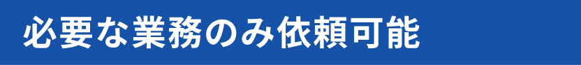 必要な業務のみ依頼可能