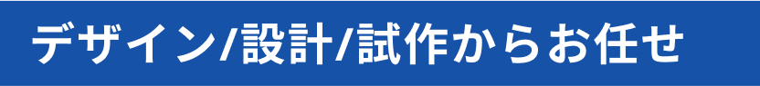 デザイン、設計、試作からお任せ
